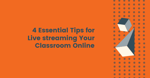 4 Essential Tips for Live Streaming Your Classroom Online