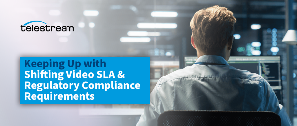 Keeping Up with Shifting Video SLA & Regulatory Compliance Requirements