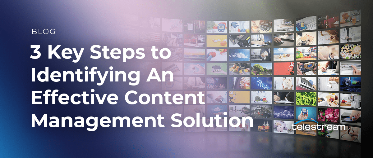 3 Key Steps to Identifying An Effective Content Management Solution