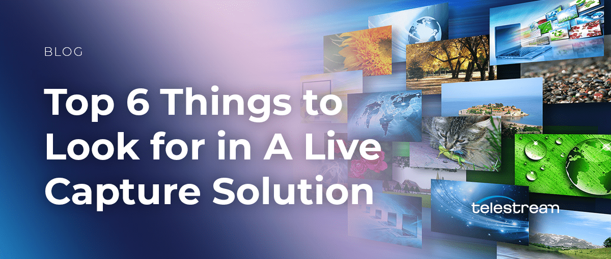 Top 6 Things to Look for in A Live Capture Solution
